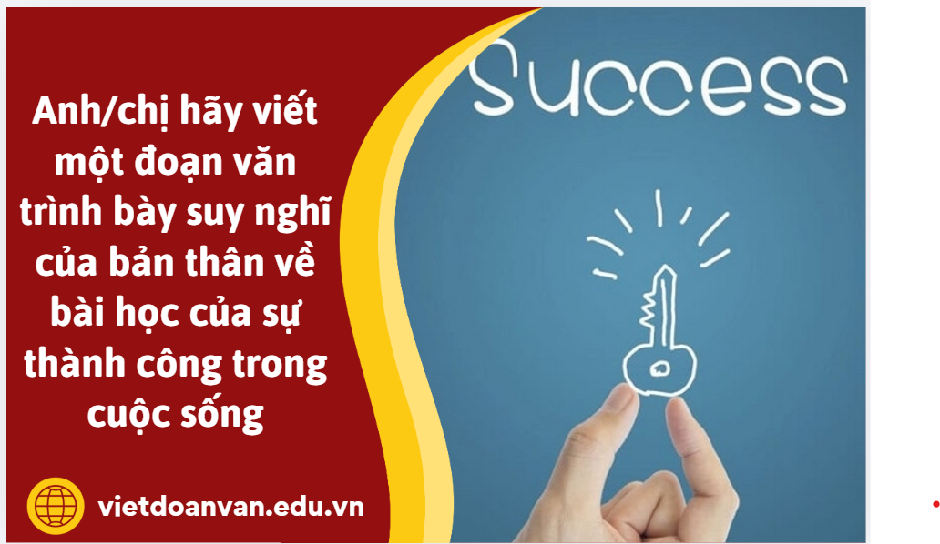 Anh/chị hãy viết một đoạn văn (khoảng 200 chữ) trình bày suy nghĩ của bản thân về bài học của sự thành công trong cuộc sống