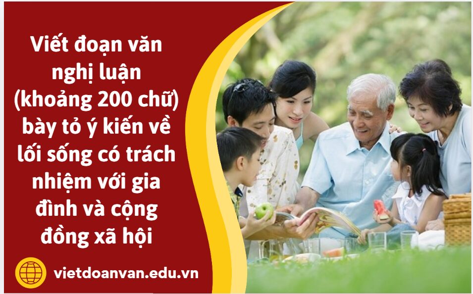 Viết đoạn văn nghị luận (khoảng 200 chữ) bày tỏ ý kiến của anh/chị về lối sống có trách nhiệm với gia đình và cộng đồng xã hội