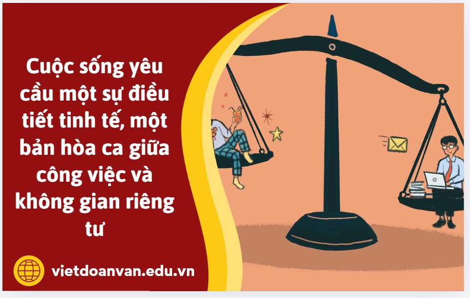 Anh/chị có đồng tình với ý kiến sau: Cuộc sống yêu cầu một sự điều tiết tinh tế, một bản hòa ca giữa công việc và không gian riêng tư, giữa thời gian cho bản thân và cho người khác không? Vì sao?