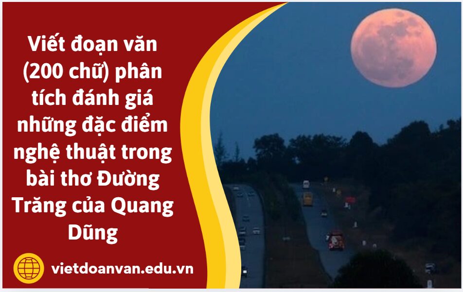 Viết đoạn văn (200 chữ) phân tích đánh giá những đặc điểm nghệ thuật trong bài thơ Đường Trăng của Quang Dũng