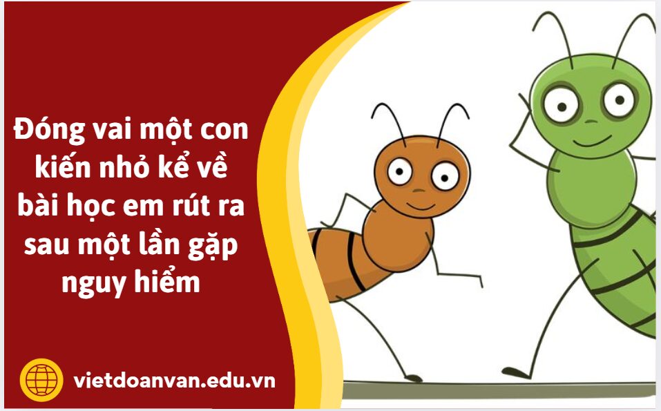 Đóng vai một con kiến nhỏ kể về bài học em rút ra sau một lần gặp nguy hiểm