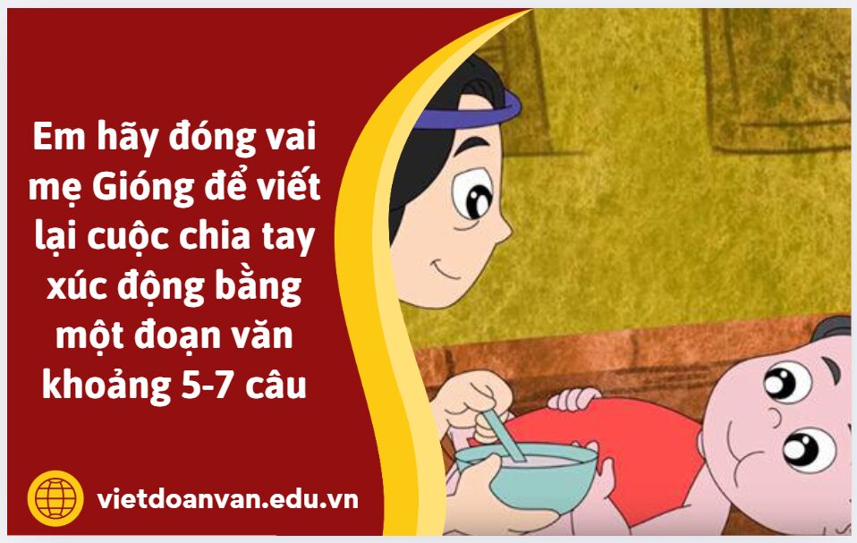 Khi Gióng ra trận, mẹ đã đến bên ngựa sắt để tạm biệt con, em hãy đóng vai mẹ Gióng để viết lại cuộc chia tay xúc động ấy bằng một đoạn văn khoảng 5-7 câu