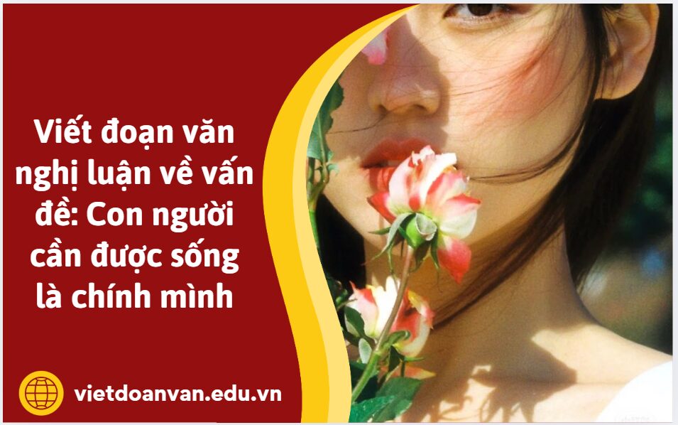 Viết đoạn văn nghị luận về vấn đề: Con người cần được sống là chính mình