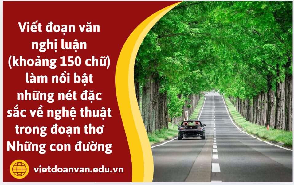 Viết đoạn văn nghị luận (khoảng 150 chữ) làm nổi bật những nét đặc sắc về nghệ thuật trong đoạn thơ Những con đường