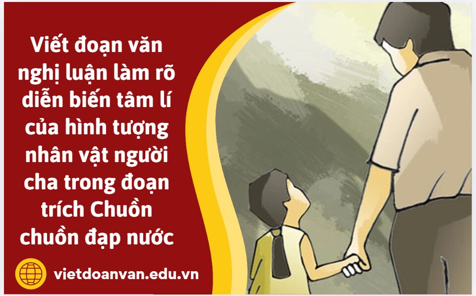 Viết đoạn văn nghị luận (khoảng 200 chữ) làm rõ diễn biến tâm lí của hình tượng nhân vật người cha trong đoạn trích Chuồn chuồn đạp nước
