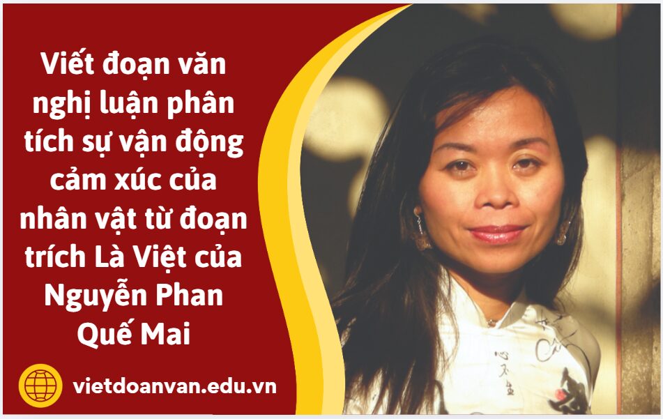 Viết đoạn văn nghị luận (khoảng 200 chữ) phân tích sự vận động cảm xúc của nhân vật từ đoạn trích Là Việt của Nguyễn Phan Quế Mai