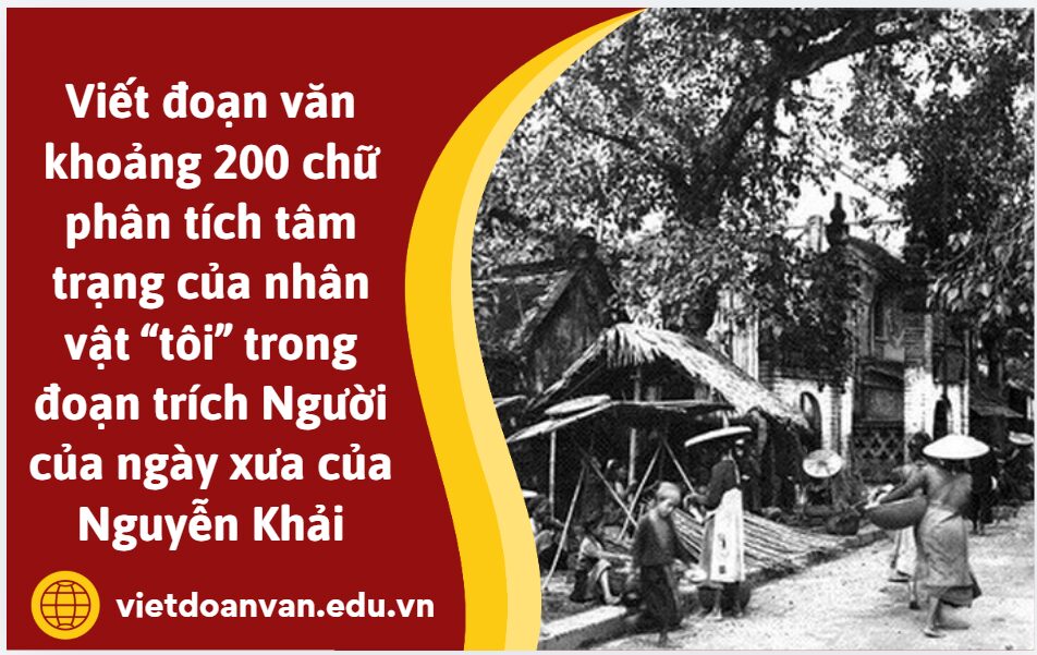 Viết đoạn văn khoảng 200 chữ phân tích tâm trạng của nhân vật “tôi” trong đoạn trích Người của ngày xưa của Nguyễn Khải