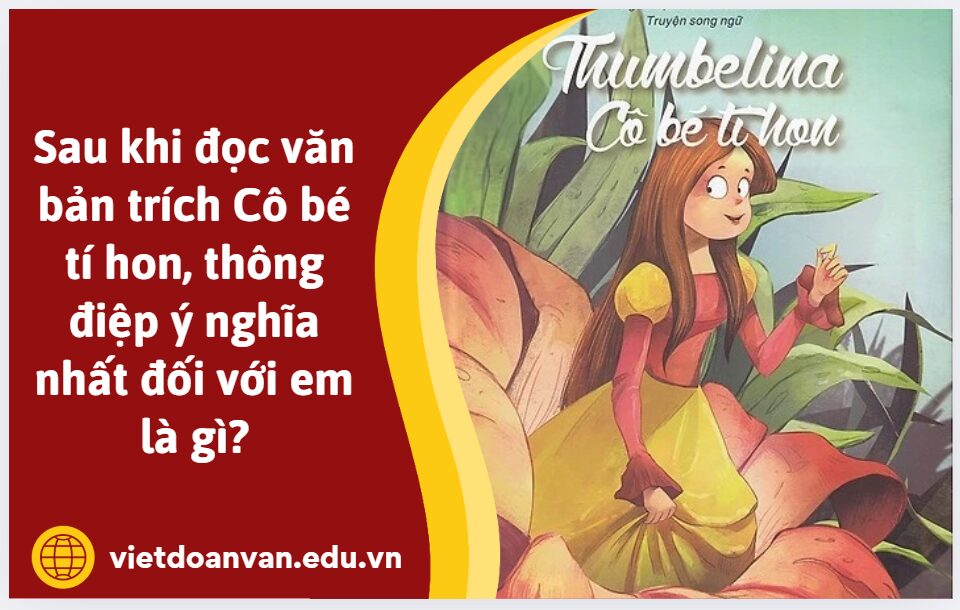 Sau khi đọc văn bản trích Cô bé tí hon, thông điệp ý nghĩa nhất đối với em là gì? (Hãy trình bày bằng một đoạn văn ngắn khoảng 5 – 7 câu)