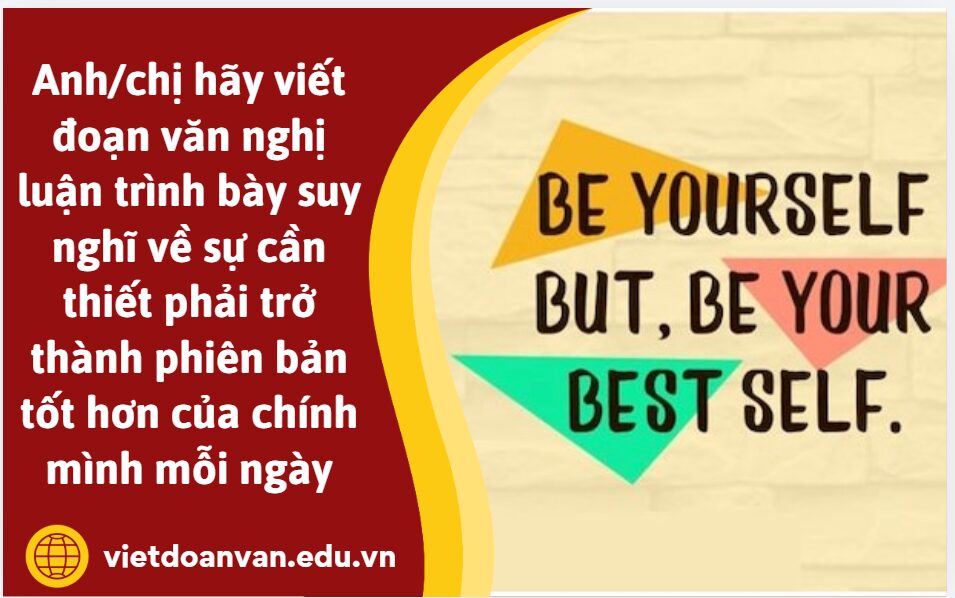 Anh/chị hãy viết đoạn văn nghị luận (khoảng 200 chữ) trình bày suy nghĩ về sự cần thiết phải trở thành phiên bản tốt hơn của chính mình mỗi ngày
