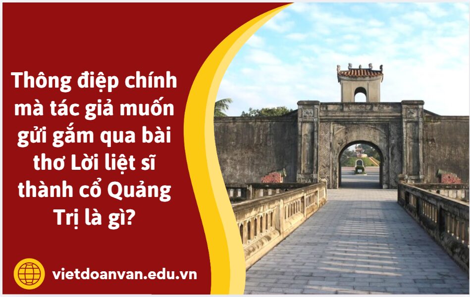 Thông điệp chính mà tác giả muốn gửi gắm qua bài thơ Lời liệt sĩ thành cổ Quảng Trị là gì? Trình bày khoảng 5-7 dòng
