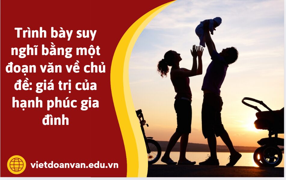 Trình bày suy nghĩ về chủ đề: giá trị của hạnh phúc gia đình