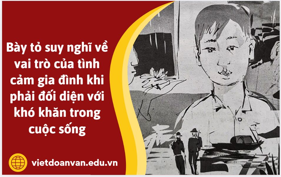 Từ tâm trạng của nhân vật cô tôi khi ở chiến trường, anh/chị hãy bày tỏ suy nghĩ về vai trò của tình cảm gia đình khi phải đối diện với khó khăn trong cuộc sống (trình bày khoảng 5-7 dòng)