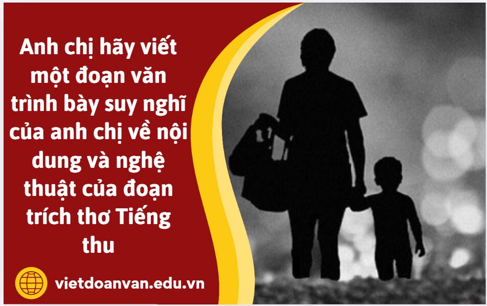 Anh chị hãy viết một đoạn văn khoảng 200 chữ trình bày suy nghĩ của anh chị về nội dung và nghệ thuật của đoạn trích thơ Tiếng thu