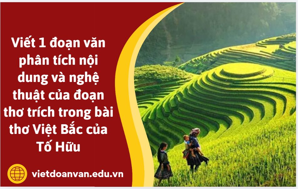 Viết 1 đoạn văn phân tích nội dung và nghệ thuật của đoạn thơ trích trong bài thơ Việt Bắc của Tố Hữu