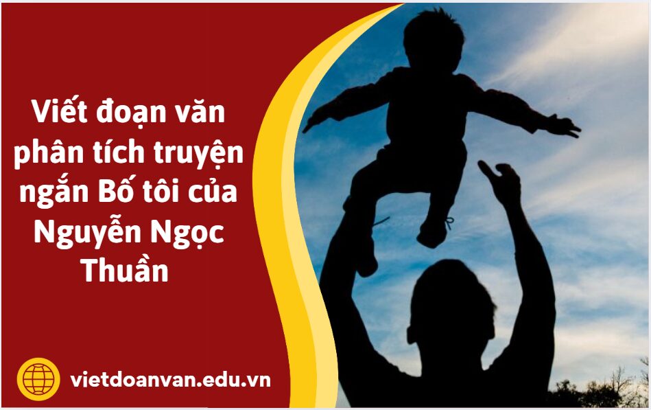 Viết đoạn văn phân tích truyện ngắn Bố tôi của Nguyễn Ngọc Thuần