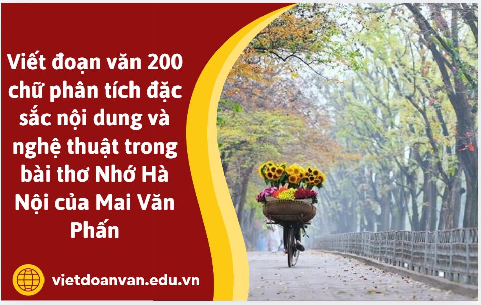 Viết đoạn văn 200 chữ phân tích đặc sắc nội dung và nghệ thuật trong bài thơ Nhớ Hà Nội của Mai Văn Phấn