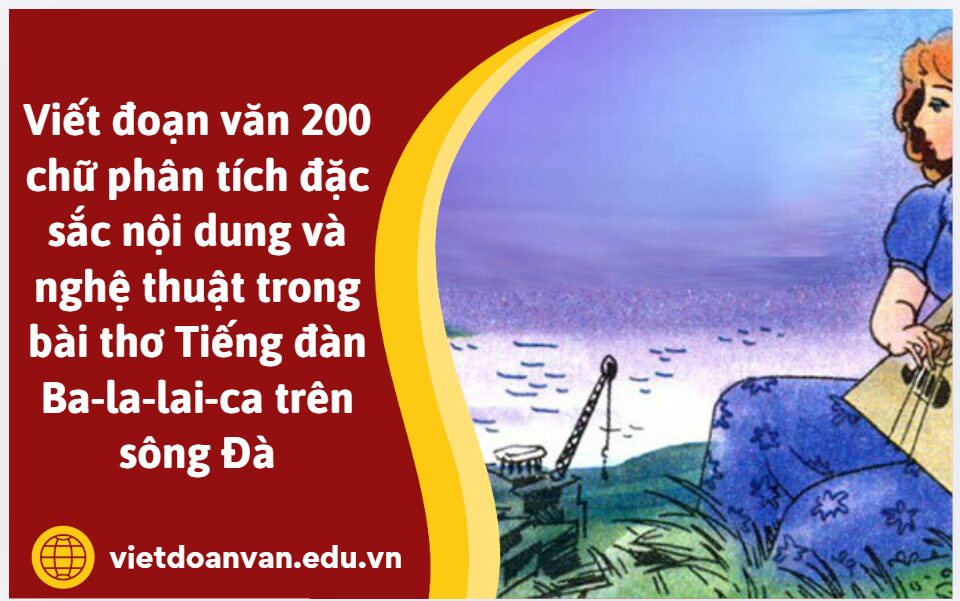 Viết đoạn văn 200 chữ phân tích đặc sắc nội dung và nghệ thuật trong bài thơ Tiếng đàn Ba-la-lai-ca trên sông Đà