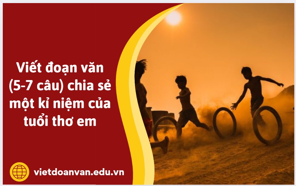 Viết đoạn văn (5-7 câu) chia sẻ một kỉ niệm của tuổi thơ em