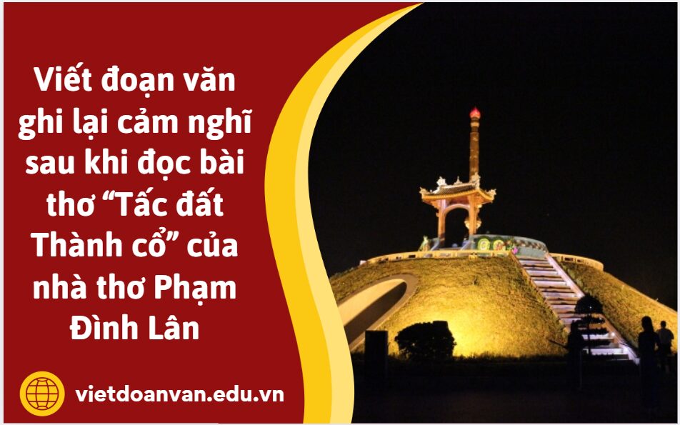 Viết đoạn văn ghi lại cảm nghĩ sau khi đọc bài thơ “Tấc đất Thành cổ” của nhà thơ Phạm Đình Lân