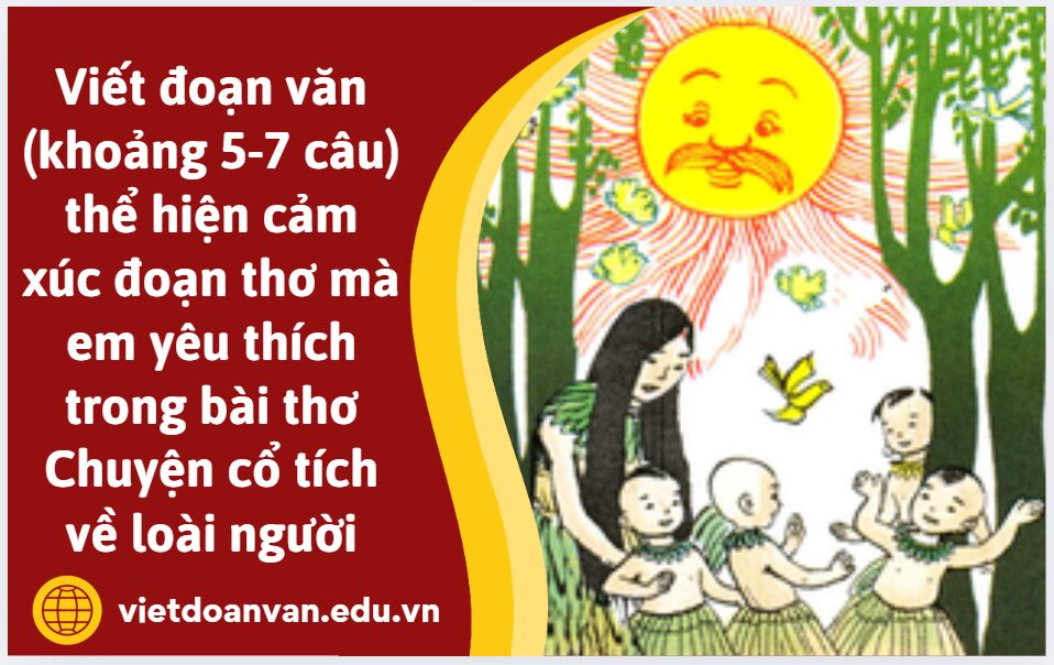Viết đoạn văn (khoảng 5-7 câu) thể hiện cảm xúc của em về một đoạn thơ mà em yêu thích trong bài thơ Chuyện cổ tích về loài người