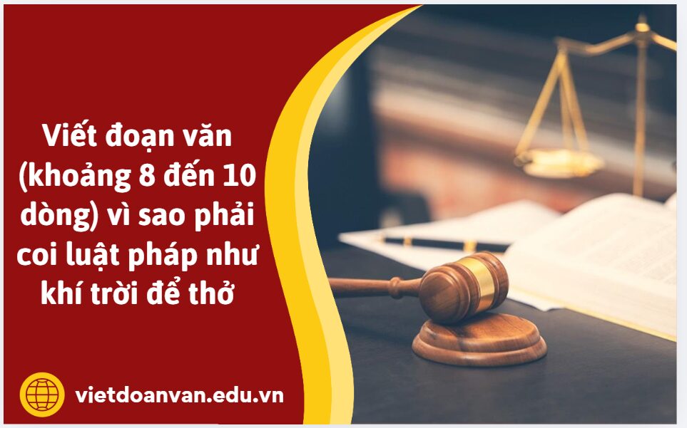 Viết đoạn văn (khoảng 8 đến 10 dòng) vì sao phải coi luật pháp như khí trời để thở