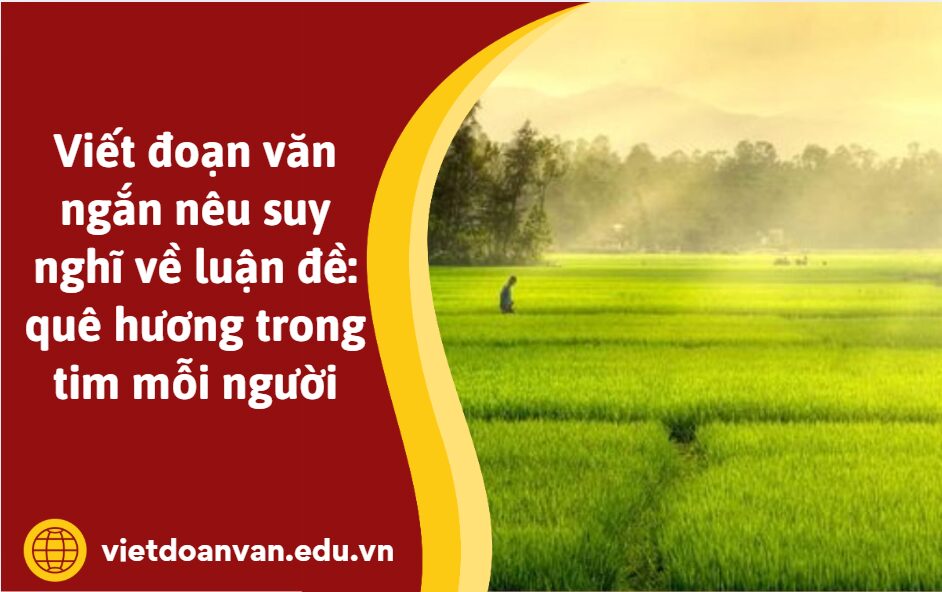 Viết đoạn văn ngắn nêu suy nghĩ của anh (chị) về luận đề: quê hương trong tim mỗi người