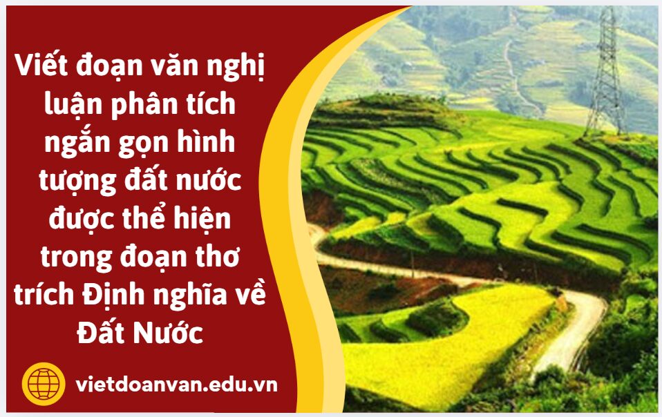 Viết đoạn văn nghị luận (khoảng 200 chữ) phân tích ngắn gọn hình tượng đất nước được thể hiện trong đoạn thơ trích Định nghĩa về Đất Nước