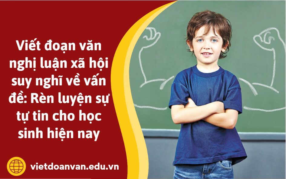 Viết đoạn văn nghị luận xã hội suy nghĩ về vấn đề: Rèn luyện sự tự tin cho học sinh hiện nay