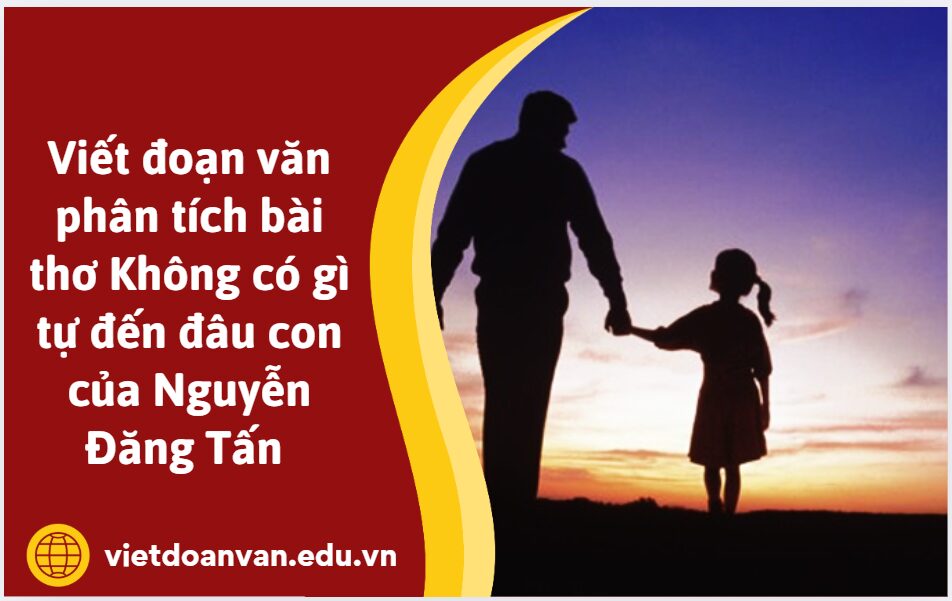 Viết đoạn văn phân tích bài thơ Không có gì tự đến đâu con của Nguyễn Đăng Tấn