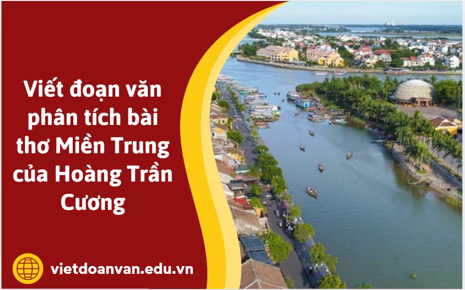 Viết đoạn văn phân tích bài thơ Miền Trung của Hoàng Trần Cương