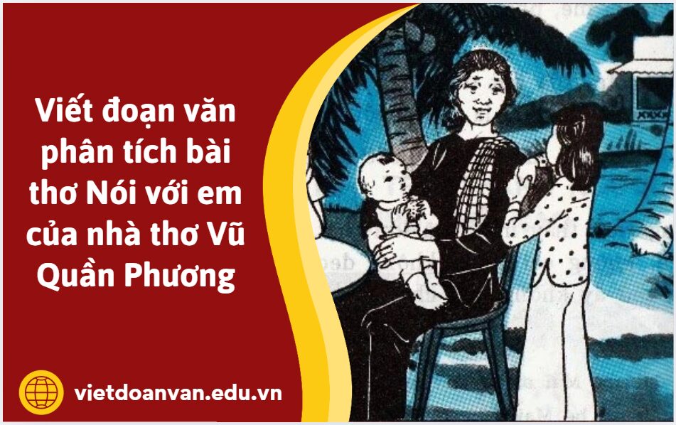 Viết đoạn văn phân tích bài thơ Nói với em của nhà thơ Vũ Quần Phương