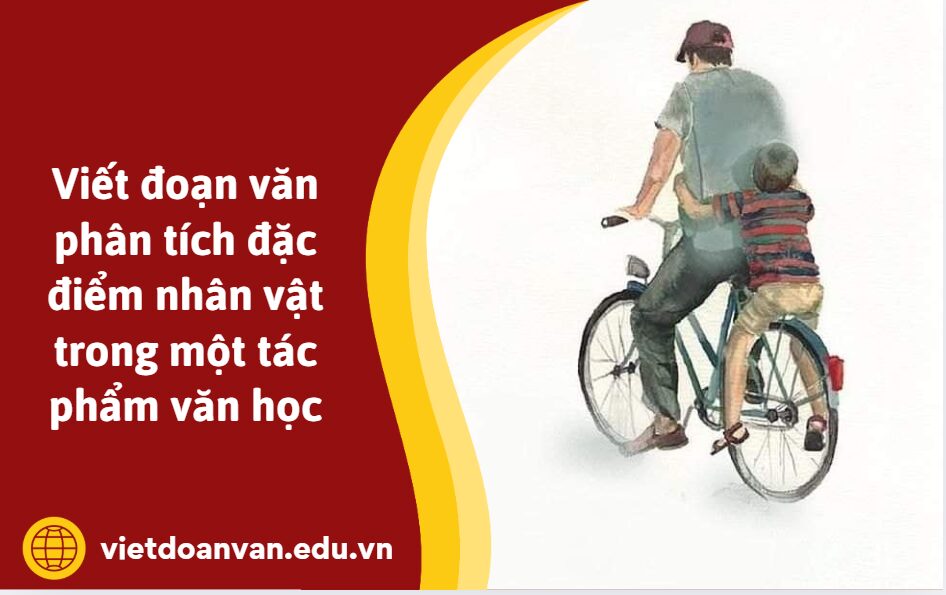 Viết đoạn văn phân tích đặc điểm nhân vật trong một tác phẩm văn học