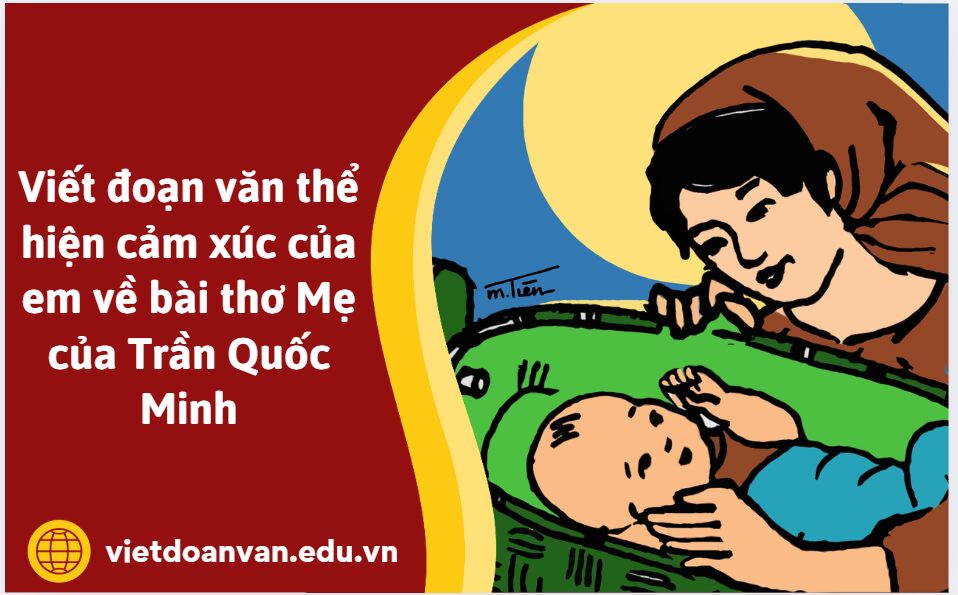 Viết đoạn văn thể hiện cảm xúc của em về bài thơ Mẹ của Trần Quốc Minh