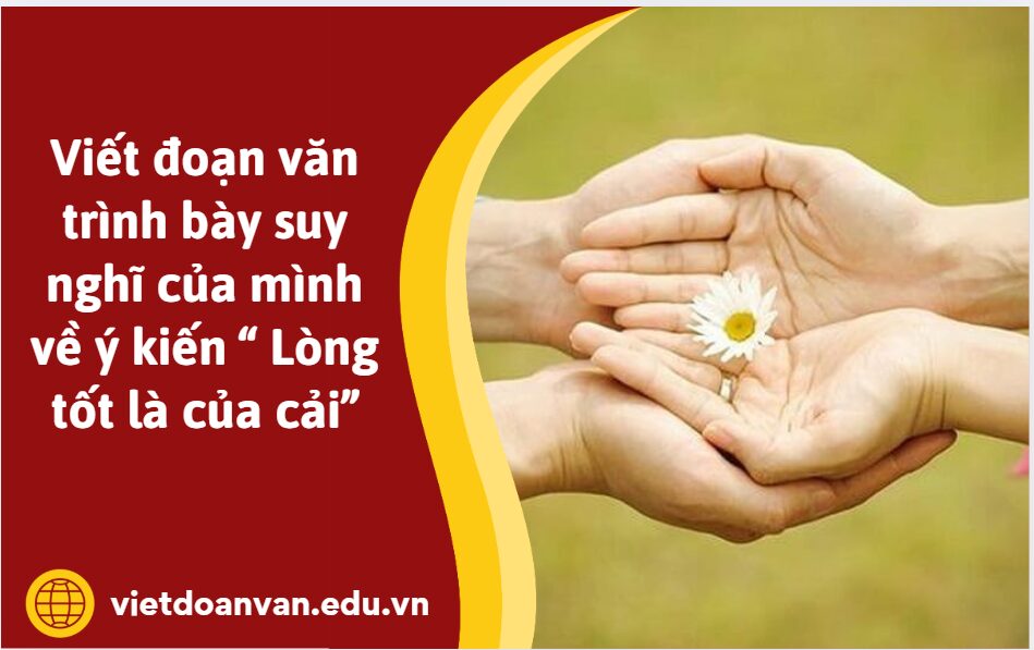 Viết đoạn văn trình bày suy nghĩ của mình về ý kiến “ Lòng tốt là của cải”