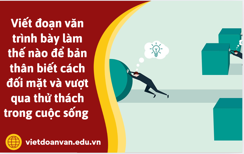 Viết đoạn văn trình bày suy nghĩ làm thế nào để bản thân biết cách đối mặt và vượt qua thử thách trong cuộc sống hiện nay