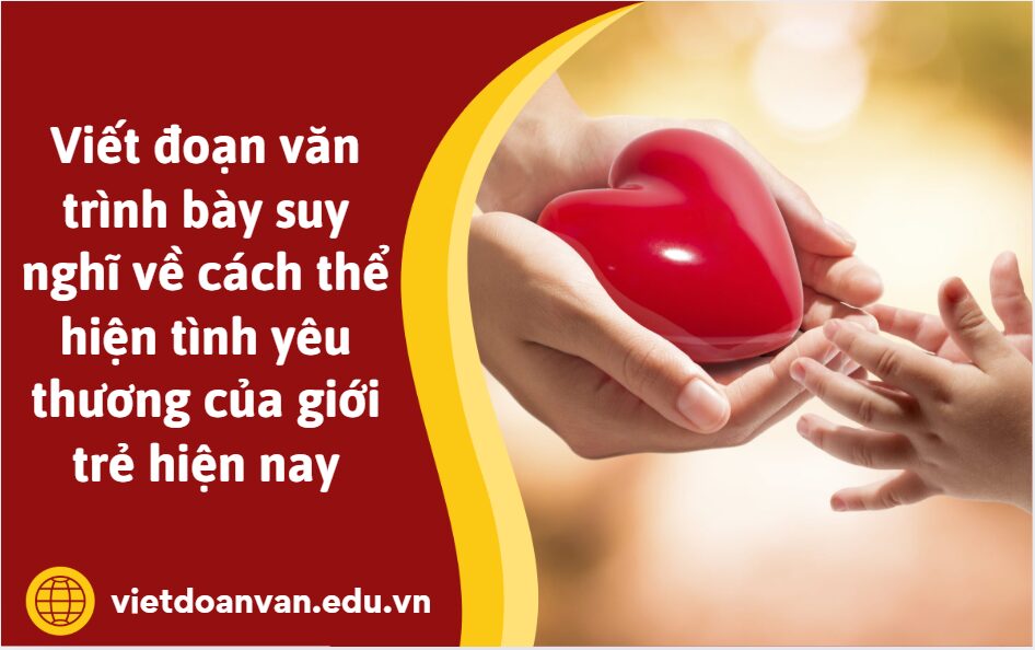 Viết đoạn văn trình bày suy nghĩ về cách thể hiện tình yêu thương của giới trẻ hiện nay