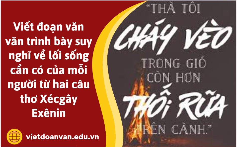 Viết đoạn văn văn trình bày suy nghĩ về lối sống cần có của mỗi người từ hai câu thơ Xécgây Exênin