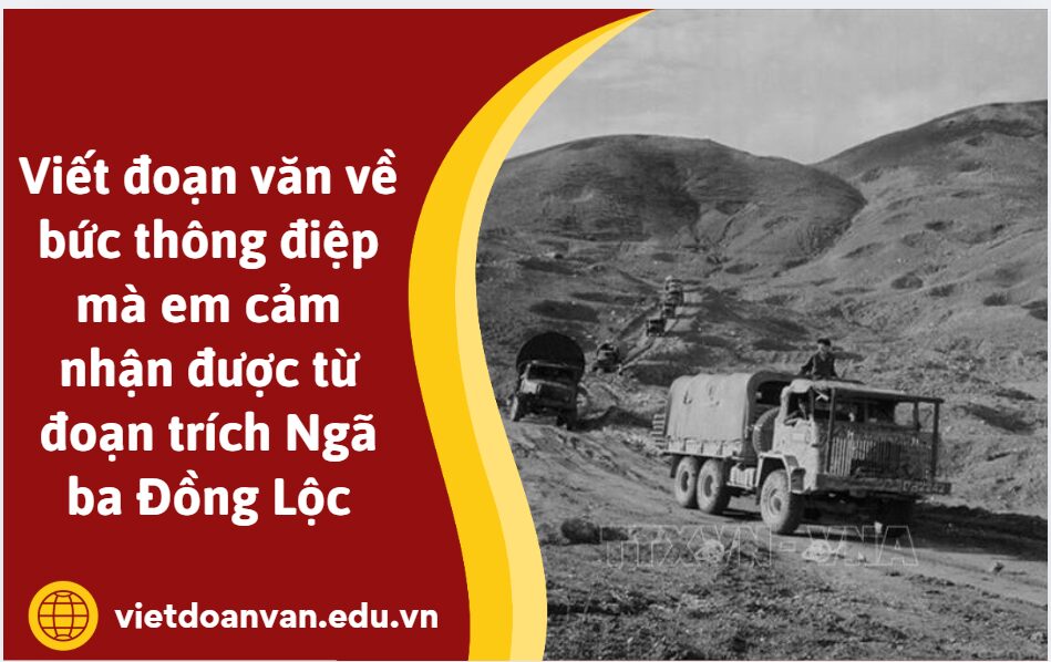 Viết đoạn văn về bức thông điệp mà em cảm nhận được từ đoạn trích Ngã ba Đồng Lộc