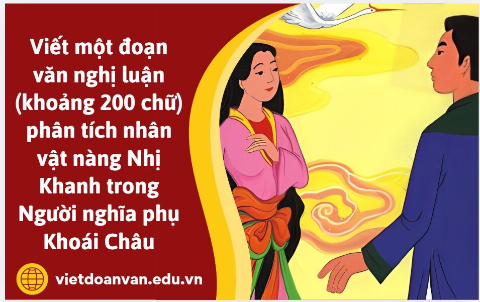 Viết một đoạn văn nghị luận (khoảng 200 chữ) phân tích nhân vật nàng Nhị Khanh trong Người nghĩa phụ Khoái Châu
