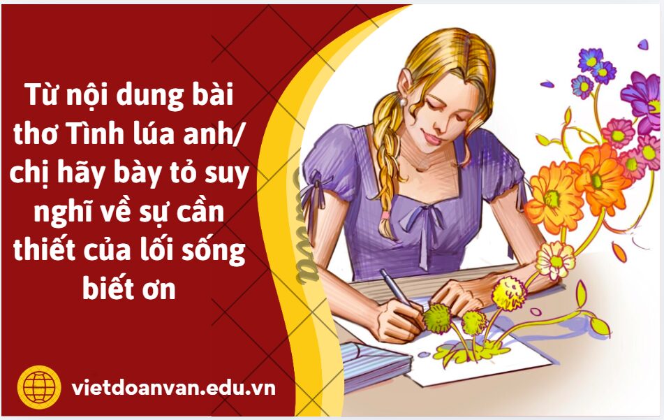 Từ nội dung bài thơ Tình lúa anh/ chị hãy bày tỏ suy nghĩ về sự cần thiết của lối sống biết ơn (Trình bày khoảng 5-7 dòng)