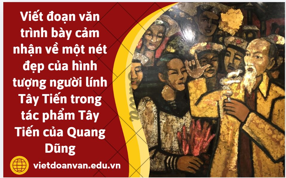 Viết đoạn văn khoảng 150 chữ trình bày cảm nhận của anh chị về một nét đẹp của hình tượng người lính Tây Tiến trong tác phẩm Tây Tiến của Quang Dũng