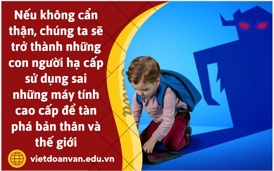 Lời cảnh báo của tác giả: Nếu không cẩn thận, chúng ta sẽ trở thành những con người hạ cấp sử dụng sai những máy tính cao cấp để tàn phá bản thân và thế giới có ý nghĩa như thế nào đối với anh/chị? (Trình bày khoảng 5 - 7 dòng)
