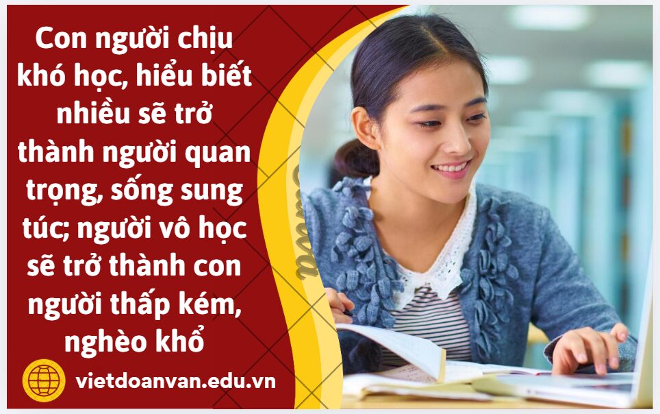 Anh/chị có đồng tình với quan điểm: Con người chịu khó học, hiểu biết nhiều sẽ trở thành người quan trọng, sống sung túc; người vô học sẽ trở thành con người thấp kém, nghèo khổ không? Vì sao?