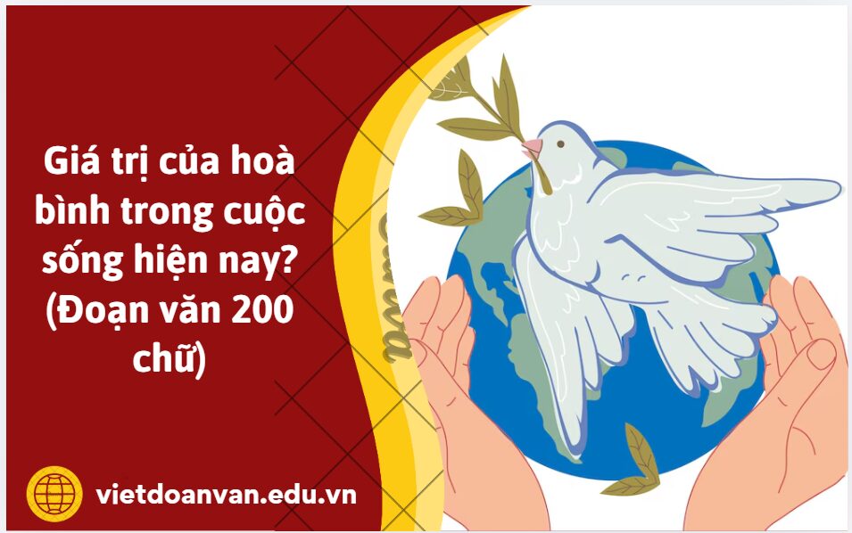 Giá trị của hoà bình trong cuộc sống hiện nay? (Đoạn văn 200 chữ)