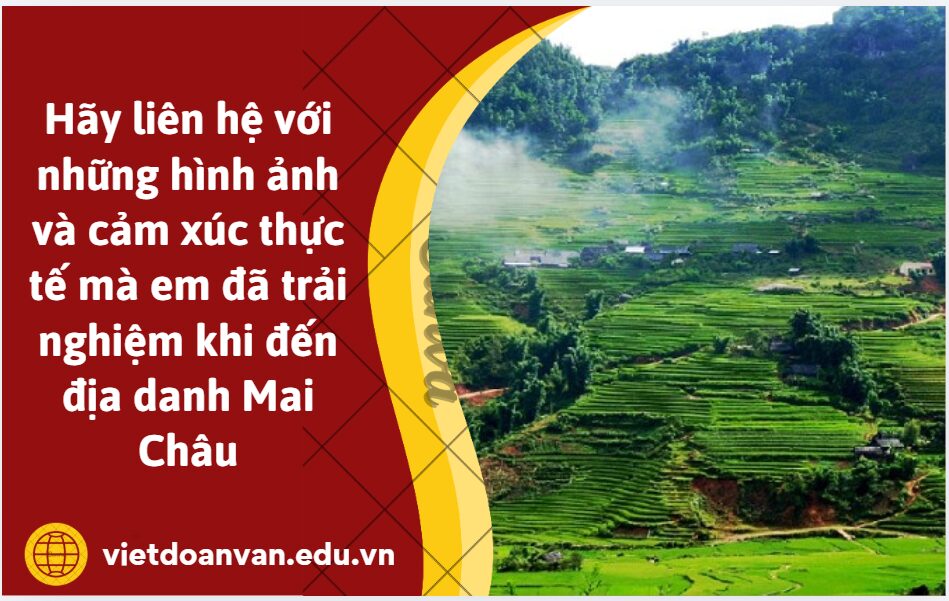 Nêu cảm nhận của e về câu thơ “Nhớ ôi.......xôi”. Hãy liên hệ với những hình ảnh và cảm xúc thực tế mà em đã trải nghiệm khi đến địa danh Mai Châu?
