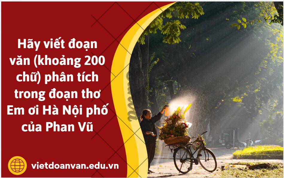 Hãy viết đoạn văn (khoảng 200 chữ) phân tích trong đoạn thơ Em ơi Hà Nội phố của Phan Vũ