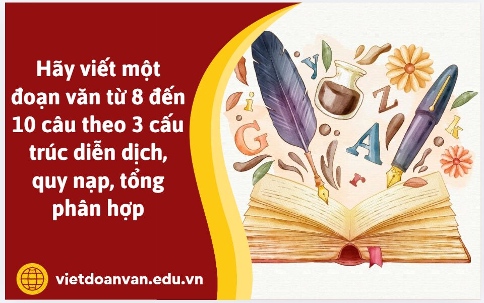 Hãy viết một đoạn văn từ 8 đến 10 câu theo 3 cấu trúc diễn dịch, quy nạp, tổng phân hợp