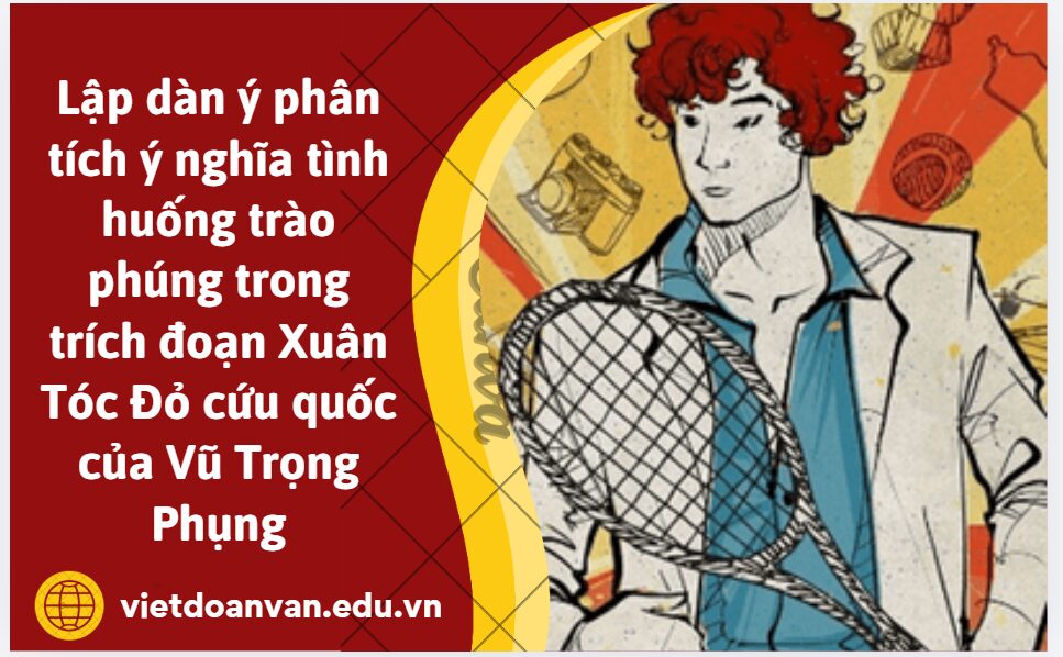 Lập dàn ý phân tích ý nghĩa tình huống trào phúng trong trích đoạn Xuân Tóc Đỏ cứu quốc của Vũ Trọng Phụng