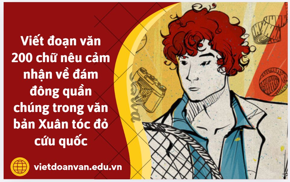 Viết đoạn văn 200 chữ nêu cảm nhận về đám đông quần chúng trong văn bản Xuân tóc đỏ cứu quốc