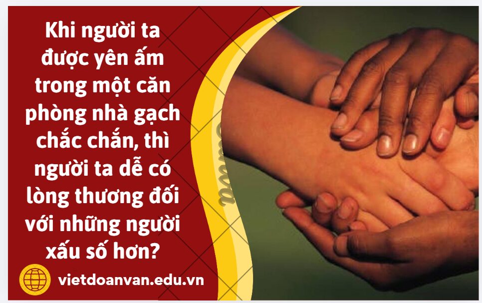Em có đồng tình với quan điểm cho rằng: Khi người ta được yên ấm trong một căn phòng nhà gạch chắc chắn, không sợ mưa gió về phần mình, thì người ta dễ có lòng thương đối với những người xấu số hơn hay không? Vì sao?